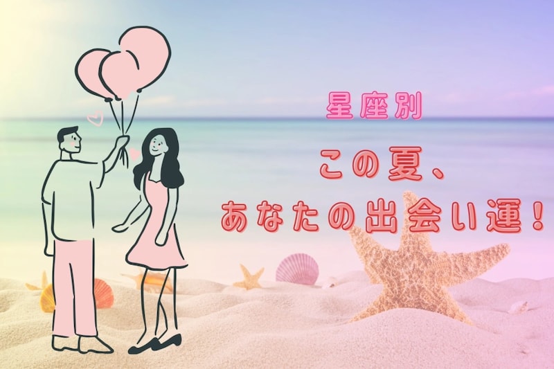 【星座別】この夏、あなたの出会い運！＜おひつじ座〜おとめ座＞