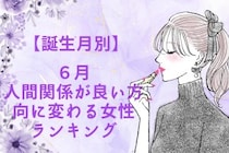 【誕生月別】６月、人間関係が良い方向に変わる女性ランキング＜最下位～第１０位＞