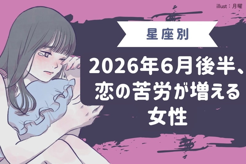 【星座別】2026年6月後半、恋の苦労が増える女性ランキング<第1位〜第3位>