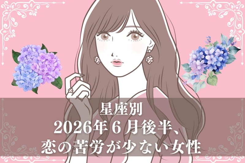 【星座別】2026年６月後半、恋の苦労が少ない女性ランキング＜第１位〜第３位＞