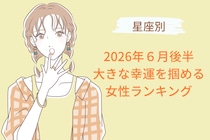 【星座別】2026年６月後半、大きな幸運を掴める女性ランキング＜第１位〜第３位＞