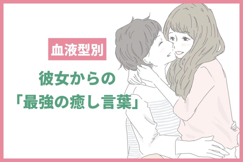 男性の血液型でわかる！彼女からの「最強の癒し言葉」＜A型・AB型＞