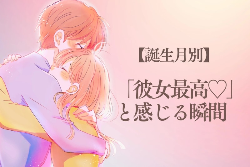男性の誕生月でわかる！「彼女最高♡」と感じる瞬間＜１月〜６月＞