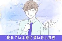 「君ナシじゃ生きられない」男性が疲れている時に会いたいと感じる女性の特徴