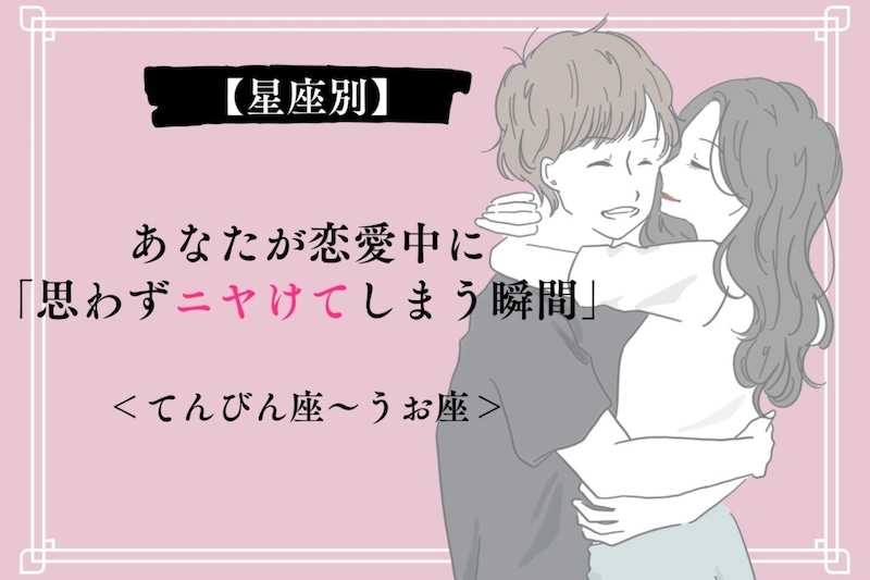 【星座別】あなたが恋愛中に「思わずニヤけてしまう瞬間」<てんびん座〜うお座>