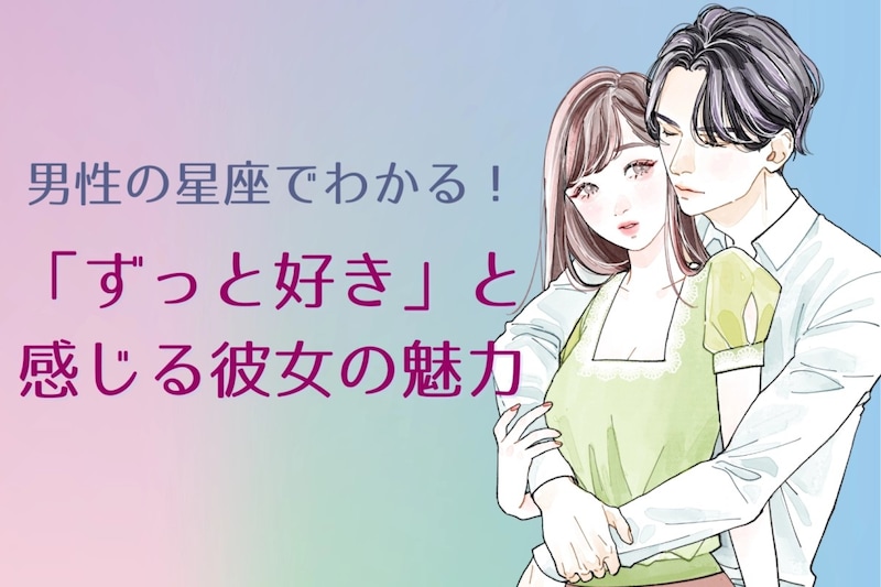 男性の星座でわかる！「ずっと好き」と感じる彼女の魅力＜てんびん座〜うお座＞