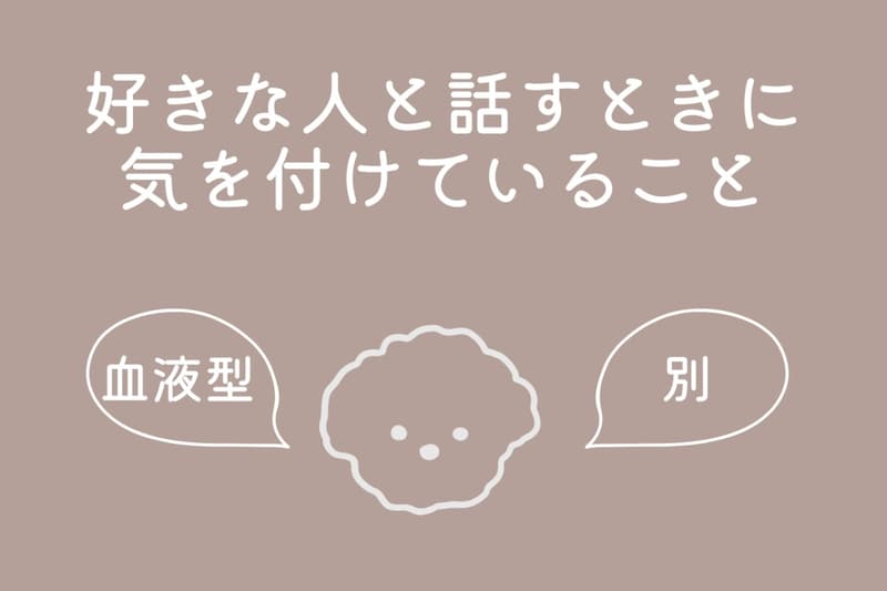 【血液型別】好きな人と話すときに気を付けていること<O型・B型>