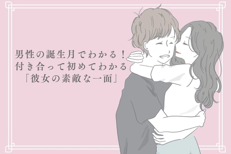 男性の誕生月でわかる！付き合って初めてわかる「彼女の素敵な一面」＜７月〜１２月＞