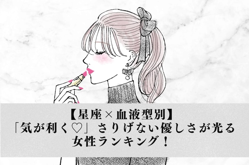 【星座×血液型別】「気が利く♡」さりげない優しさが光る女性ランキング!<第4位〜第6位>