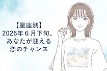 【星座別】2026年６月下旬、あなたが迎える恋のチャンス＜てんびん座〜うお座＞