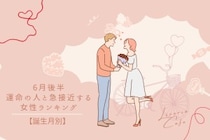 【誕生月別】６月後半、運命の人と急接近する女性ランキング＜第１位～第３位＞