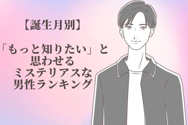 【誕生月別】「もっと知りたい」と思わせるミステリアスな男性ランキング＜第４位〜第６位＞