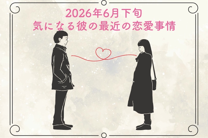 【星座別】2026年６月下旬、気になる彼の最近の恋愛事情＜おひつじ座〜おとめ座＞
