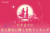 【星座別】七夕までに、史上最高に輝く女性ランキング＜第１位～第３位＞