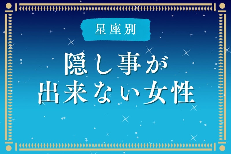 【星座別】「なんでバレた?」隠し事ができない女性ランキング<最下位~第10位>