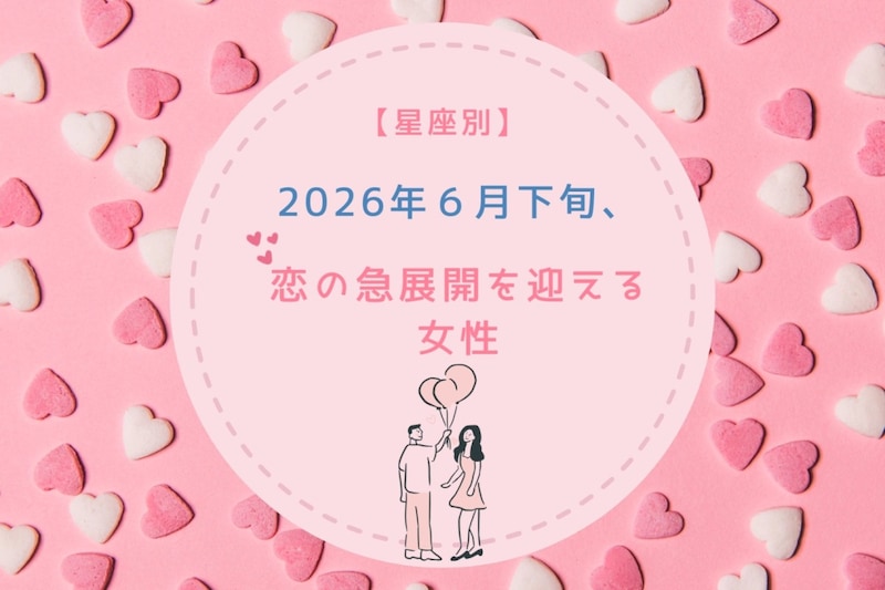【星座別】2026年６月下旬、恋の急展開を迎える女性ランキング＜第１位〜第３位＞
