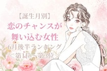 【誕生月別】６月後半、恋のチャンスが舞い込む女性ランキング＜第１位～第３位＞