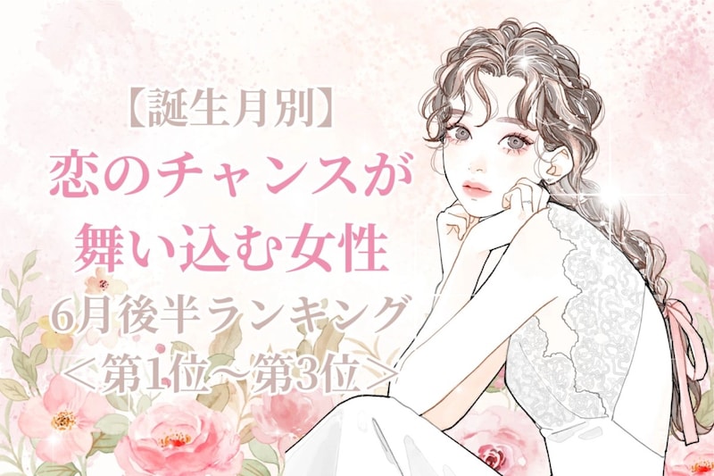 【誕生月別】6月後半、恋のチャンスが舞い込む女性ランキング<第1位~第3位>