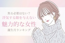 【誕生月別】浮気する隙を与えない魅力的な女性ランキング＜第１位～第３位＞