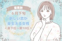 【星座別】６月下旬、新しい恋が芽生える女性ランキング＜最下位～第１０位＞