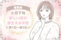 【星座別】６月下旬、新しい恋が芽生える女性ランキング＜第１位～第３位＞