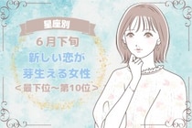 【星座別】６月下旬、新しい恋が芽生える女性ランキング＜最下位～第１０位＞
