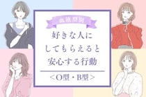 【血液型別】好きな人にしてもらえると安心する行動＜O型・B型＞