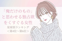 【星座別】「俺だけのもの」と思わせる独占欲をくすぐる女性ランキング＜第４位〜第６位＞