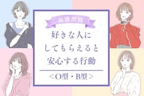 【血液型別】好きな人にしてもらえると安心する行動＜O型・B型＞