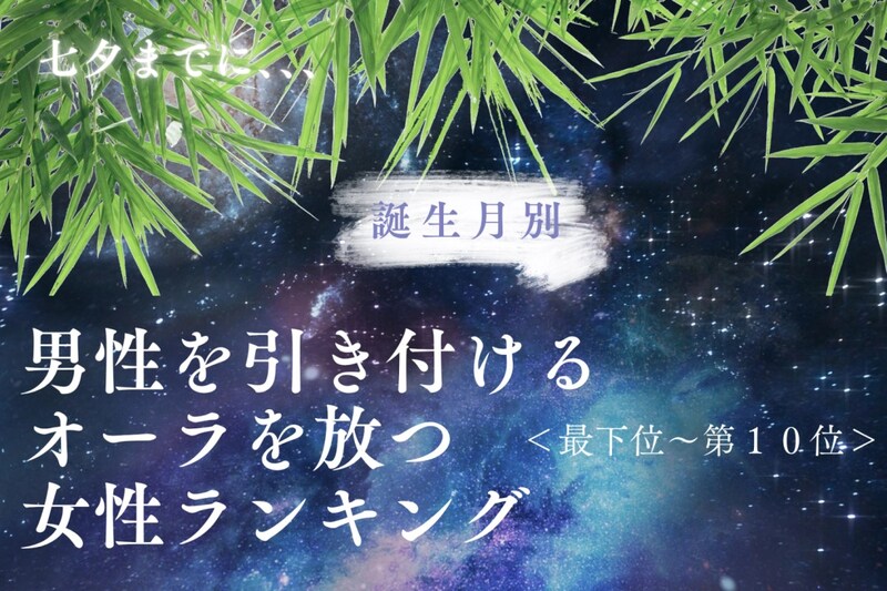 【誕生月別】七夕までに、男性を引き付けるオーラを放つ女性ランキング<最下位~第10位>