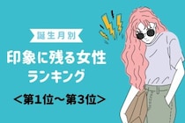 【誕生月別】出会って3秒で印象に残る女性ランキング＜第１位～第３位＞