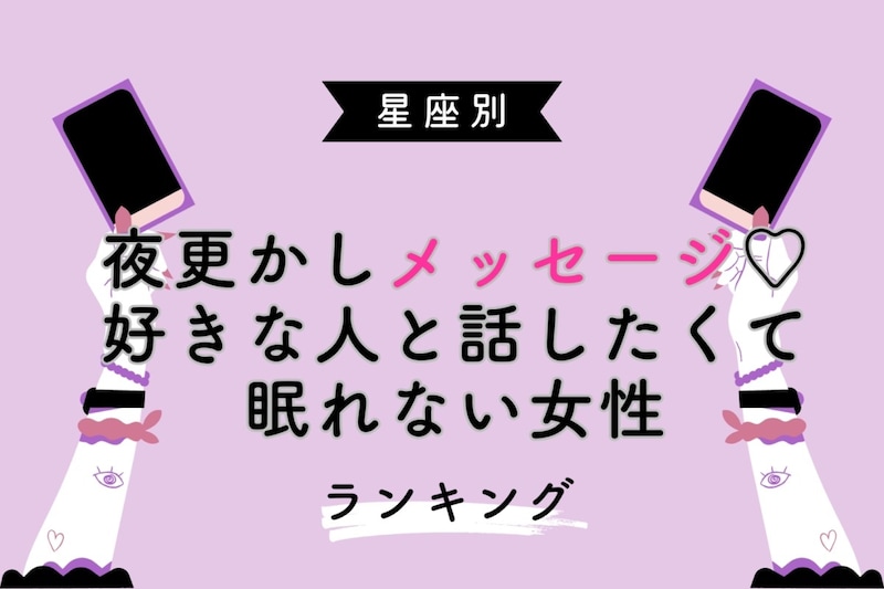 【星座別】夜更かしメッセージ♡好きな人と話したくて眠れない女性ランキング＜第１位〜第３位＞