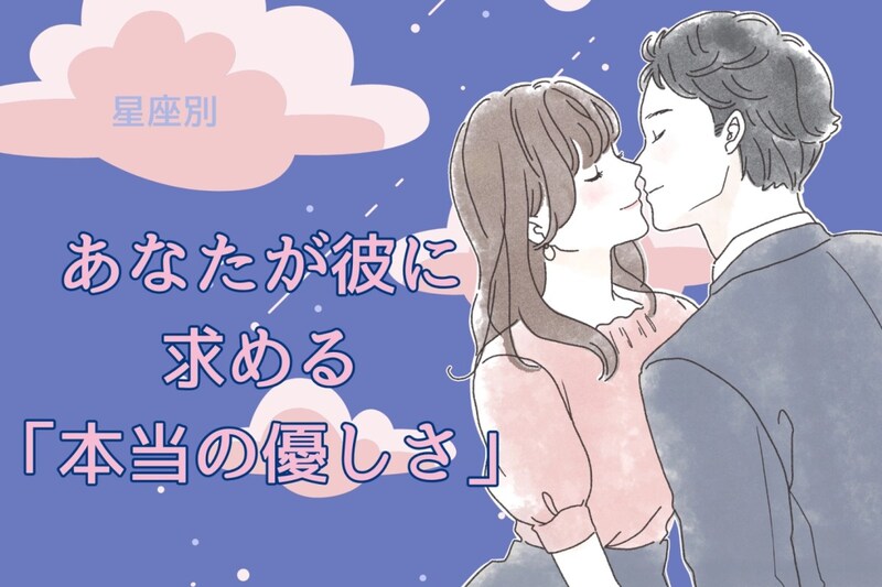 【星座別】あなたが彼に求める「本当の優しさ」<おひつじ座〜おとめ座>