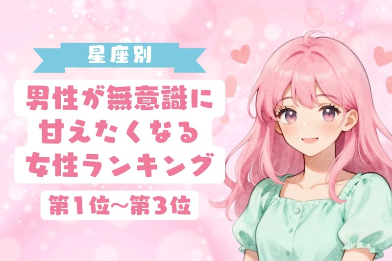 【星座別】男性が無意識に甘えたくなる女性ランキング＜第１位～第３位＞