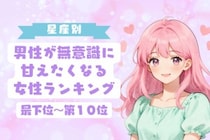 【星座別】男性が無意識に甘えたくなる女性ランキング＜最下位～第１０位＞
