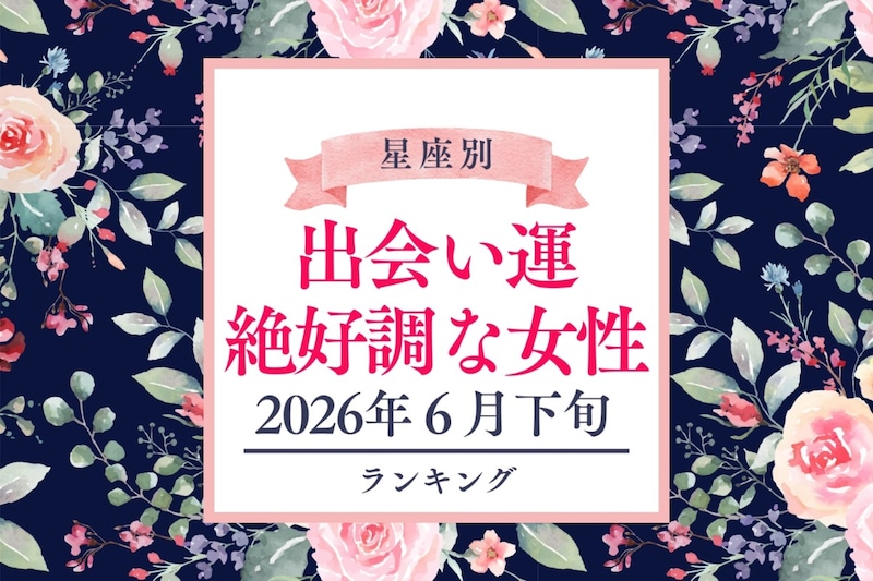 【星座別】2026年６月下旬、出会い運絶好調な女性ランキング＜第１位〜第３位＞