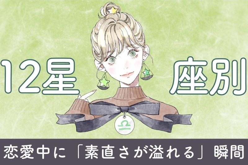 【星座別】恋愛中に「素直さが溢れる」瞬間<てんびん座〜うお座>