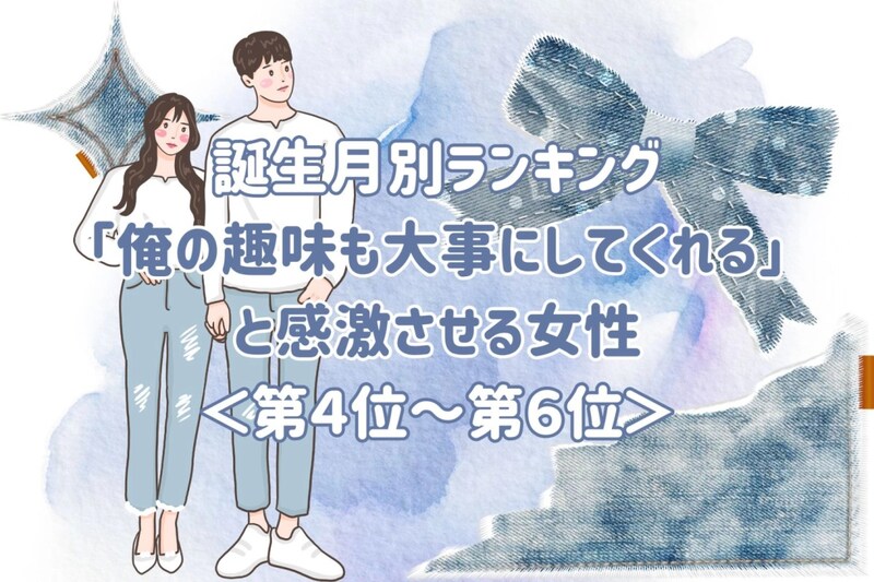【誕生月別】「俺の趣味も大事にしてくれる」と感激させる女性ランキング＜第４位〜第６位＞