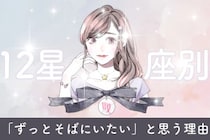 【星座別】あなたが彼に「ずっとそばにいたい」と思う理由＜てんびん座〜うお座＞