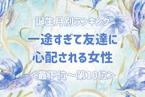 【誕生月別】一途すぎて友達に心配される女性ランキング＜最下位～第１０位＞