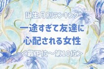 【誕生月別】一途すぎて友達に心配される女性ランキング＜最下位～第１０位＞