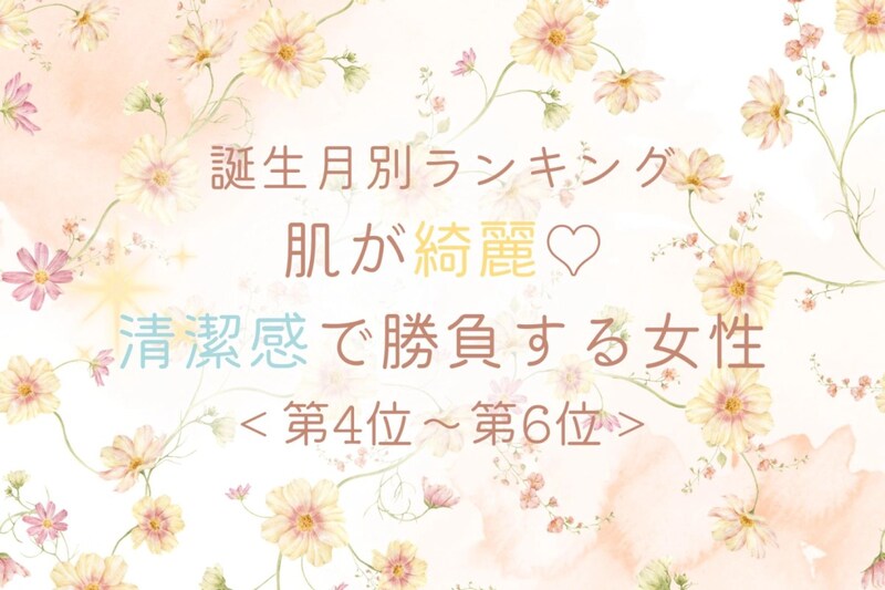 【誕生月別】肌が綺麗♡清潔感で勝負する女性ランキング＜第４位〜第６位＞