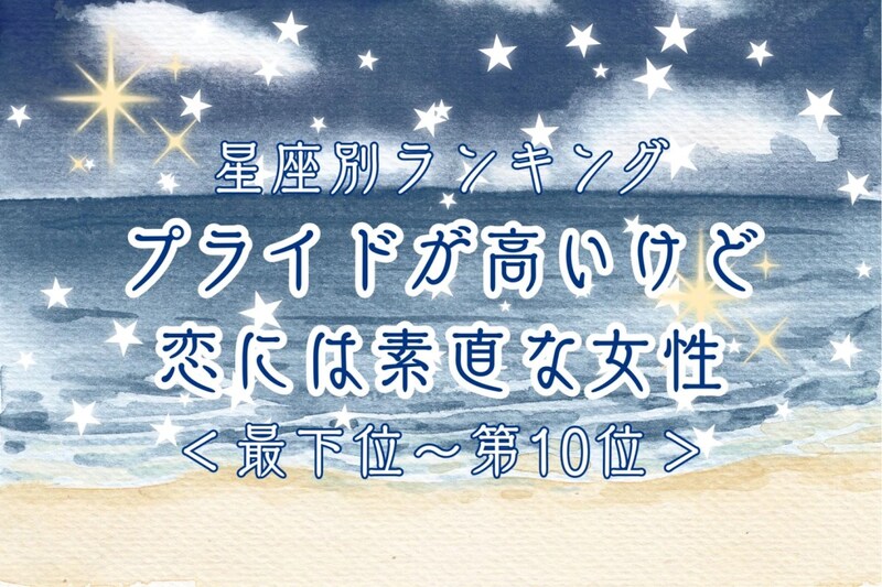 【星座別】プライドが高いけど恋には素直な女性ランキング＜最下位～第１０位＞