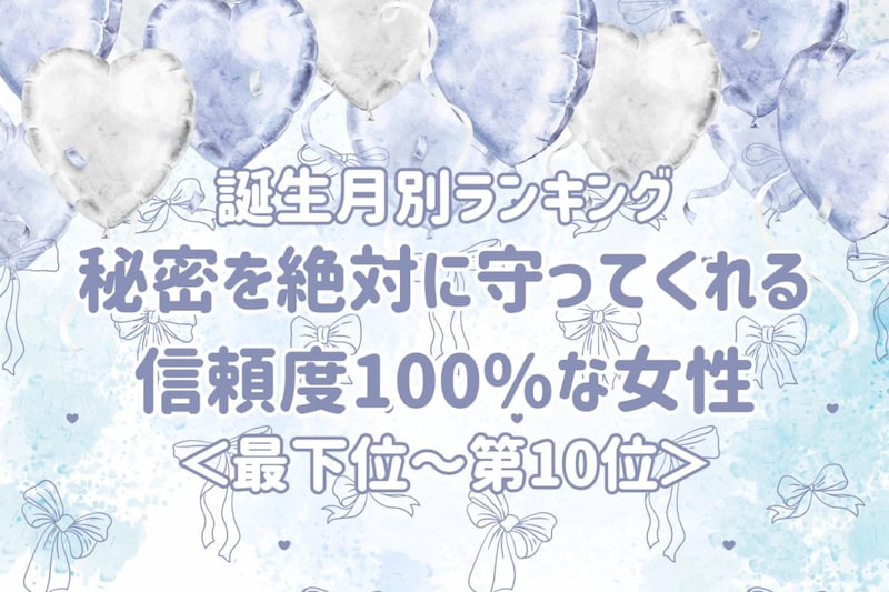 【誕生月別】秘密を絶対に守ってくれる信頼度100%な女性ランキング＜最下位～第１０位＞