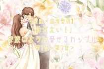 【星座×血液型別】「絆が太い！」家族のように愛せるカップルランキング＜第１位〜第３位＞