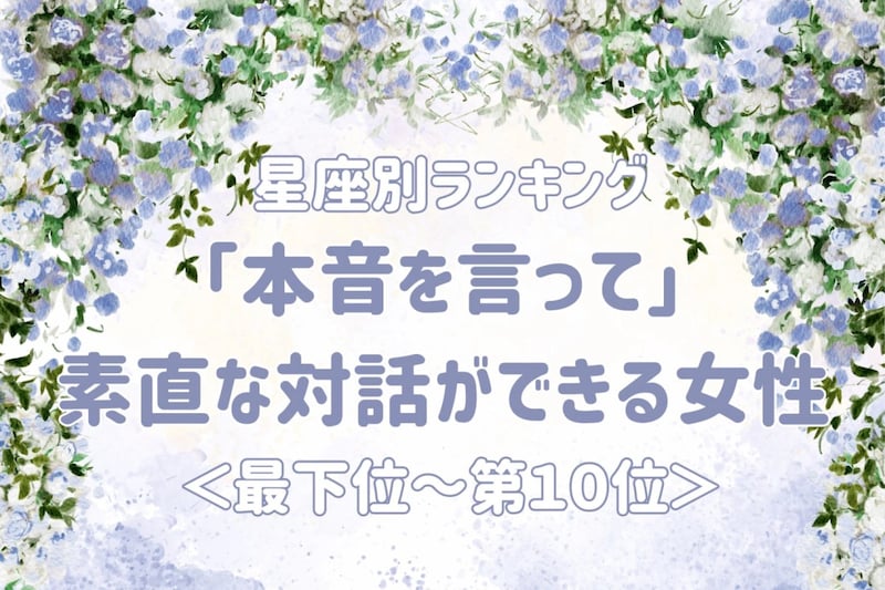 【星座別】「本音を言って」素直な対話ができる女性ランキング＜最下位～第１０位＞