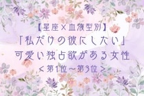 【星座×血液型別】「私だけの彼にしたい」可愛い独占欲がある女性ランキング＜第１位〜第３位＞