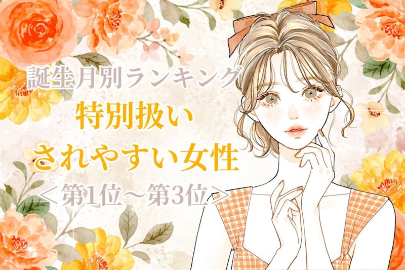 【誕生月別】「君は別格」特別扱いされやすい女性ランキング＜第１位〜第３位＞