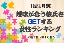 【誕生月別】趣味が合う彼氏をGETする女性ランキング＜最下位～第１０位＞
