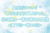 【星座別】「あなたに会えてよかった」心に残る一言を言える女性ランキング＜最下位～第１０位＞